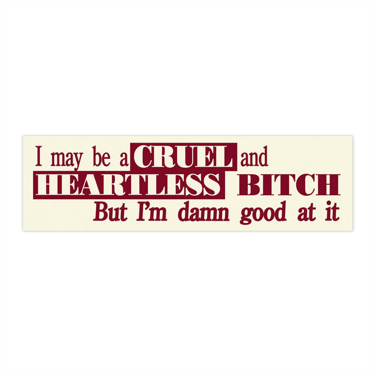 Bumper Sticker — "I may be a CRUEL and HEARTLESS BITCH but I'm damn good at it"