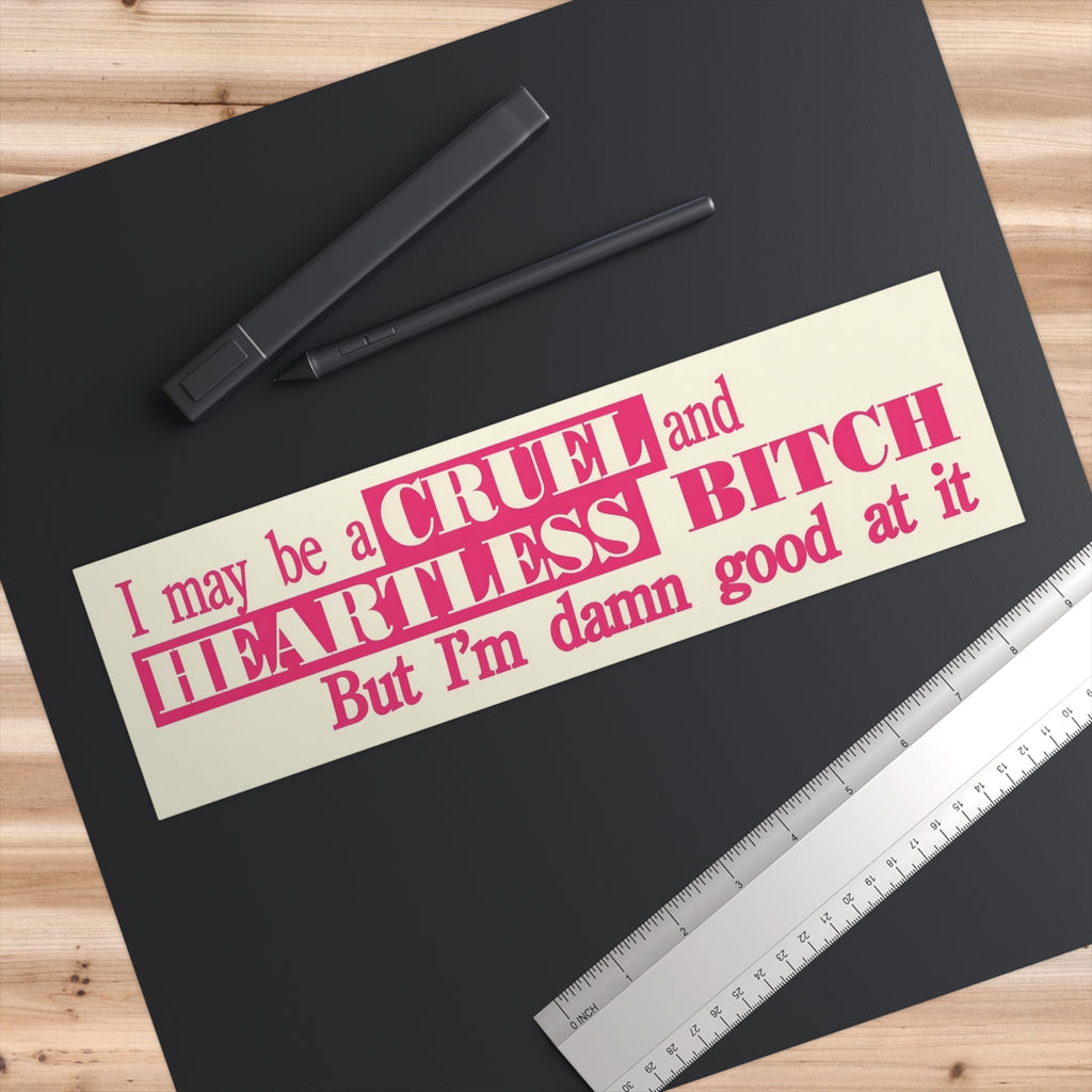 Bumper Sticker — "I may be a CRUEL and HEARTLESS BITCH but I'm damn good at it"