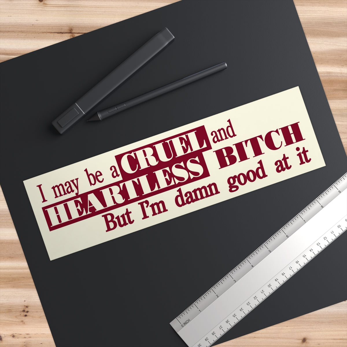 Bumper Sticker — "I may be a CRUEL and HEARTLESS BITCH but I'm damn good at it"